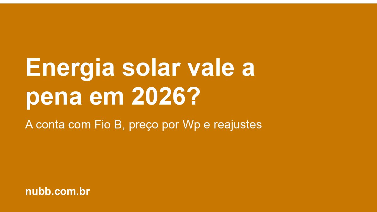 Energia solar vale a pena em 2026? Conta com Fio B, preço e reajustes